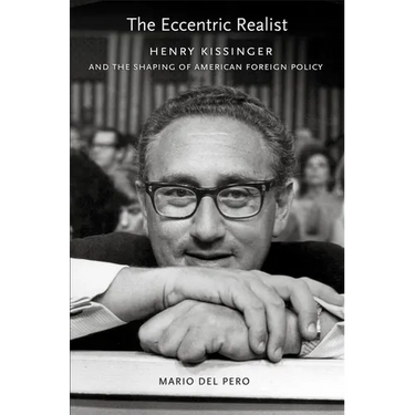The Eccentric Realist: Henry Kissinger and the Shaping of American Foreign Policy