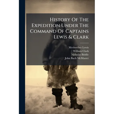 History Of The Expedition Under The Command Of Captains Lewis & Clark: To The Sources Of The Missouri, Thence Across The Rocky Mountains And Down The