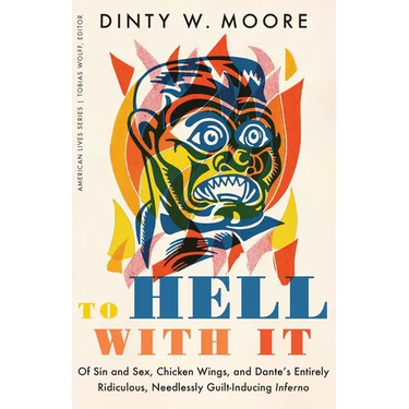To Hell with It: Of Sin and Sex, Chicken Wings, and Dante's Entirely Ridiculous, Needlessly Guilt-Inducing Inferno