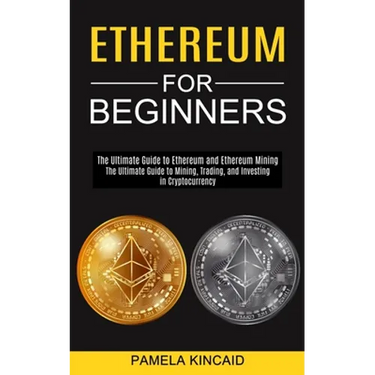 Ethereum for Beginners: The Ultimate Guide to Mining, Trading, and Investing in Cryptocurrency (The Ultimate Guide to Ethereum and Ethereum Mining)