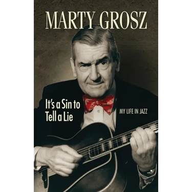Marty Grosz: It's a Sin to Tell a Lie: My Life in Jazz