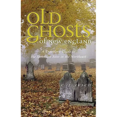 Old Ghosts of New England: A Traveler's Guide to the Spookiest Sites in the Northeast