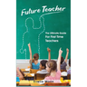 Future Teacher: The Ultimate Guide For First Time Teachers