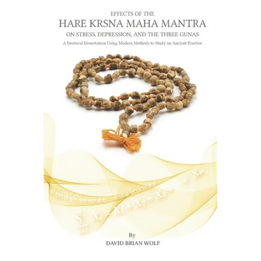 Effects of the Hare Krsna Maha Mantra on Stress, Depression, and the Three Gunas: A Doctoral Dissertation Using Modern Methods to Study an Ancient Pra