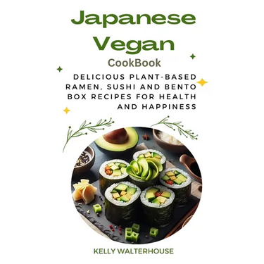 Japanese Vegan Cookbook: Delicious Plant-Based Ramen, Sushi and Bento Box Recipes for Health and Happiness