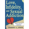 Love, Infidelity, and Sexual Addiction: A Co-dependent's Perspective - Including Cybersex Addiction
