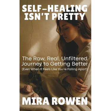 Self-Healing Isn't Pretty: The Raw, Real, Unfiltered Journey to Getting Better (Even When It Feels Like You're Falling Apart)