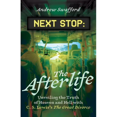 Next Stop: The Afterlife: Unveiling the Truth of Heaven and Hell with C. S. Lewis's the Great Divorce