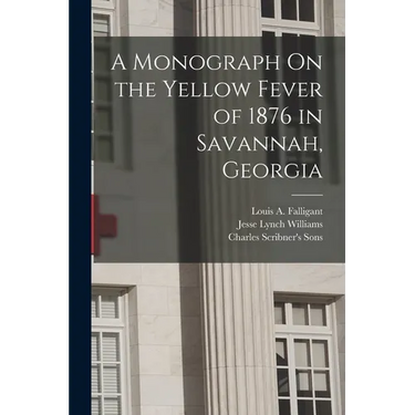 A Monograph On the Yellow Fever of 1876 in Savannah, Georgia