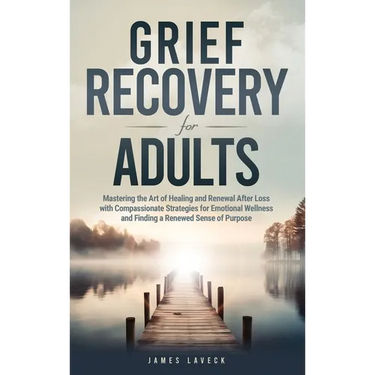 Grief Recovery for Adults: Mastering the Art of Healing and Renewal After Loss with Compassionate Strategies for Emotional Wellness and Finding a Rene