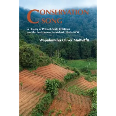 Conservation Song: A History of Peasant-State Relations and the Environment in Malawi, 1860-2000.
