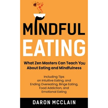 Mindful Eating: What Zen Masters Can Teach You About Eating and Mindfulness, Including Tips on Intuitive Eating, and Ending Overeating, Binge Eating,
