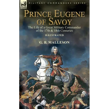 Prince Eugene of Savoy: the Life of a Great Military Commander of the 17th & 18th Centuries