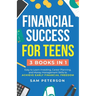Financial Success for Teens: (3 Books in 1) Easy to Learn Investing, Career Planning, and Money Management Skills to Achieve Early Financial Freedom
