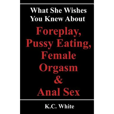 What She Wishes You Knew About Foreplay, Pussy Eating, Female Orgasm & Anal Sex