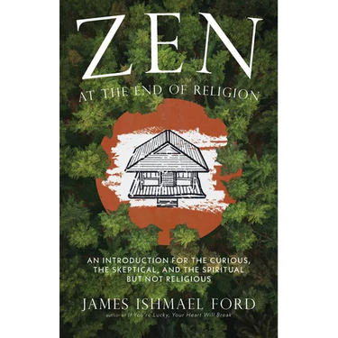 Zen at the End of Religion: An Introduction for the Curious, the Skeptical, and the Spiritual But Not Religious