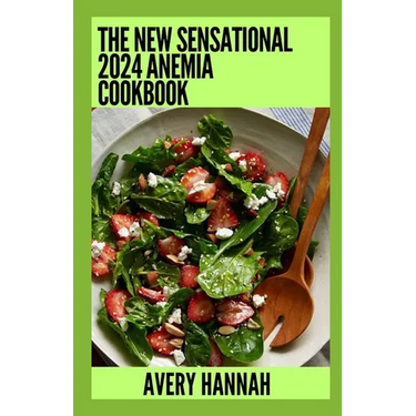 The New Sensational 2024 Anemia Cookbook: Essential Guide With 100+ Healthy Recipes