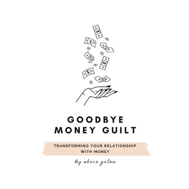 Goodbye Money Guilt: Transform your relationship with money