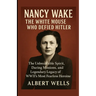 Nancy Wake: The White Mouse Who Defied Hitler: The Unbreakable Spirit, Daring Missions, and Legendary Legacy of WWII's Most Fearless Heroine