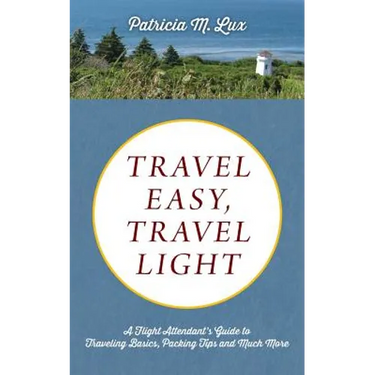 Travel Easy, Travel Light: A Flight Attendant's Guide to Traveling Basics, Packing Tips and Much More