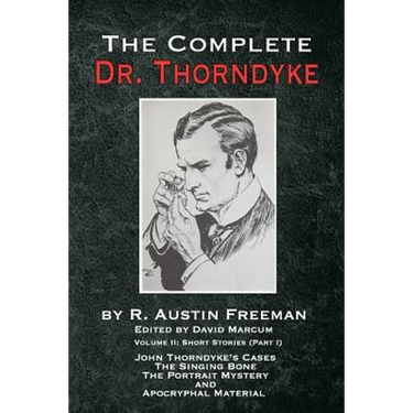 The Complete Dr. Thorndyke - Volume 2: Short Stories (Part I): John Thorndyke's Cases The Singing Bone The Great Portrait Mystery and Apocryphal Mater