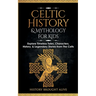 Celtic History & Mythology for Kids: Explore Timeless Tales, Characters, History, & Legendary Stories from The Celts: (Ireland, Scotland, Great Britai