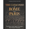 The Catacombs of Rome and Paris: The History and Legacy of Europe's Most Famous Ossuaries