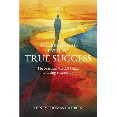 The Spiritual Path to True Success: The Practical Mystic's Guide to Living Successfully