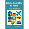 Common Sense Safety for Women: Using Common Sense for Self-Defense