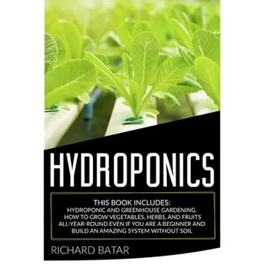 Hydroponics: This Book Includes: Hydroponic and Greenhouse Gardening. How to Grow Vegetables, Herbs, and Fruits All-Year-Round Even