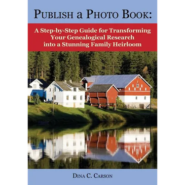 Publish a Photo Book: A Step-by-Step Guide for Transforming Your Genealogical Research into a Stunning Family Heirloom