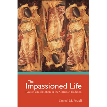The Impassioned Life: Reason and Emotion in the Christian Tradition