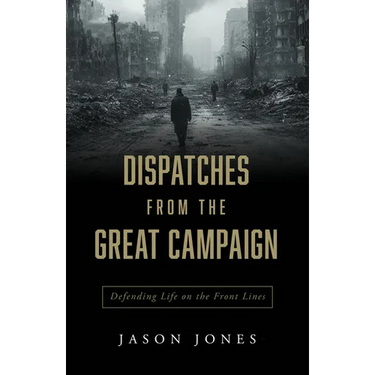 Dispatches from the Great Campaign: Defending Life on the Front Lines