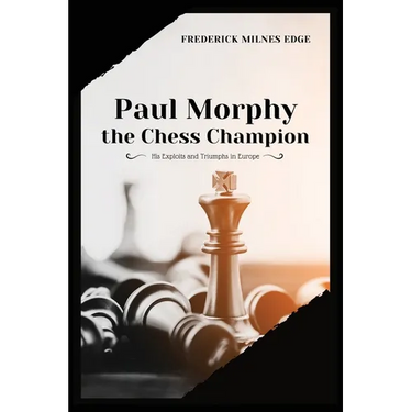 Paul Morphy, the Chess Champion: His Exploits and Triumphs in Europe