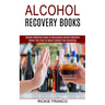 Alcohol Recovery Books: Master Your Brain to Obtain Freedom From Alcoholism (Alcohol Addiction Guide to Overcoming Alcohol Addiction)