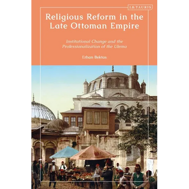 Religious Reform in the Late Ottoman Empire: Institutional Change and the Professionalisation of the Ulema