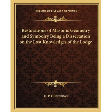 Restorations of Masonic Geometry and Symbolry Being a Dissertation on the Lost Knowledges of the Lodge