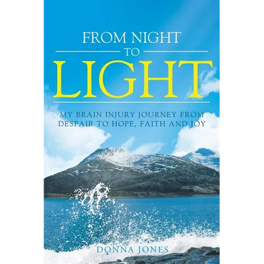 From Night to Light: My Brain Injury Journey from Despair to Hope, Faith and Joy
