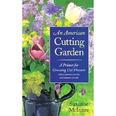 An American Cutting Garden: A Primer for Growing Cut Flowers Where Summers Are Hot and Winters Are Cold