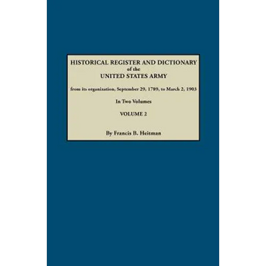 Historical Register and Dictionary of the United States Army, from Its Organization, September 29, 1789, to March 2, 1903. in Two Volumes. Volume 2