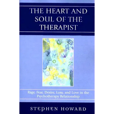 Heart and Soul of the Therapist: Rage, Fear, Desire, Loss, and Love in the Psychotherapy Relationship