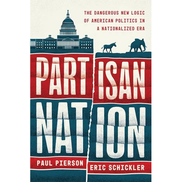 Partisan Nation: The Dangerous New Logic of American Politics in a Nationalized Era