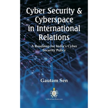 Cyber Security & Cyberspace in International Relations: A Roadmap for India's Cyber Security Policy
