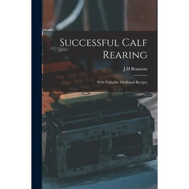 Successful Calf Rearing: With Valuable Medicinal Recipes