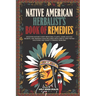 Native American Herbalist's Book of Remedies: Discover Nature's Best Medicinal Plants, Learn Age-Old Secrets, and Improve your Wellness with Simple Ti
