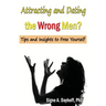 Attracting and Dating the Wrong Men?: Tips and Insights to Free Yourself