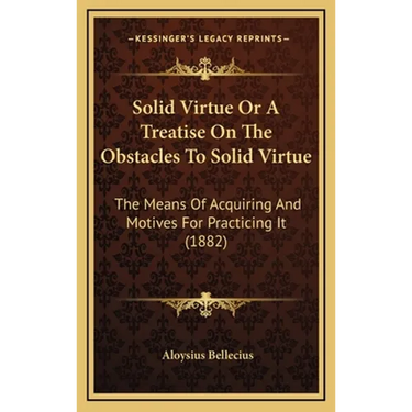 Solid Virtue Or A Treatise On The Obstacles To Solid Virtue: The Means Of Acquiring And Motives For Practicing It (1882)
