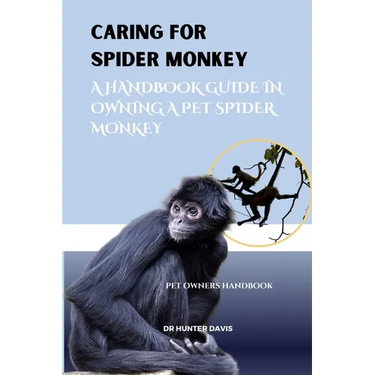 Caring for Spider Monkey: A Handbook Guide in Owning a Pet Spider Monkey
