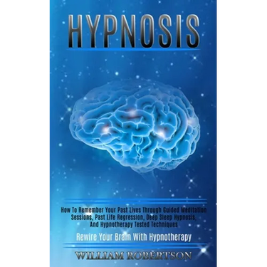 Hypnosis: How to Remember Your Past Lives Through Guided Meditation Sessions, Past Life Regression, Deep Sleep Hypnosis, and Hypnotherapy Tested Techn