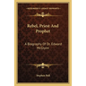 Rebel, Priest And Prophet: A Biography Of Dr. Edward McGlynn